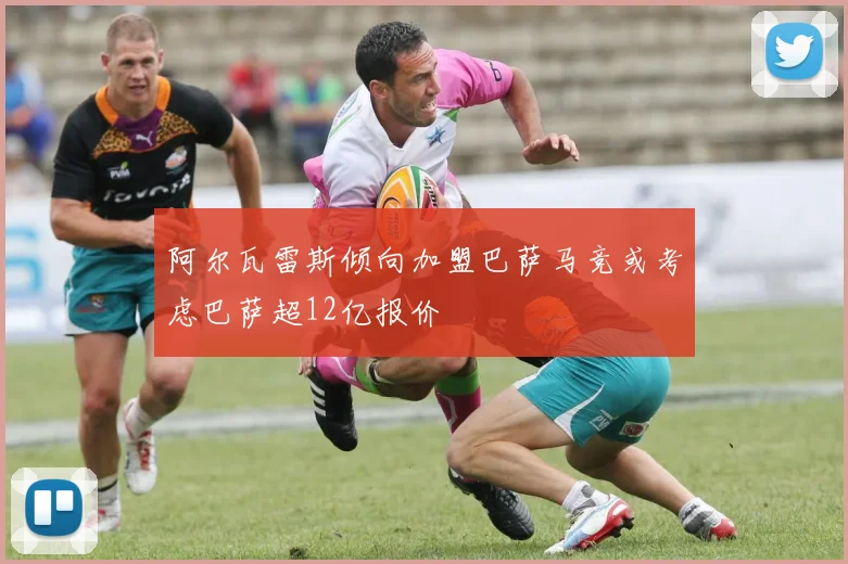阿尔瓦雷斯倾向加盟巴萨马竞或考虑巴萨超12亿报价