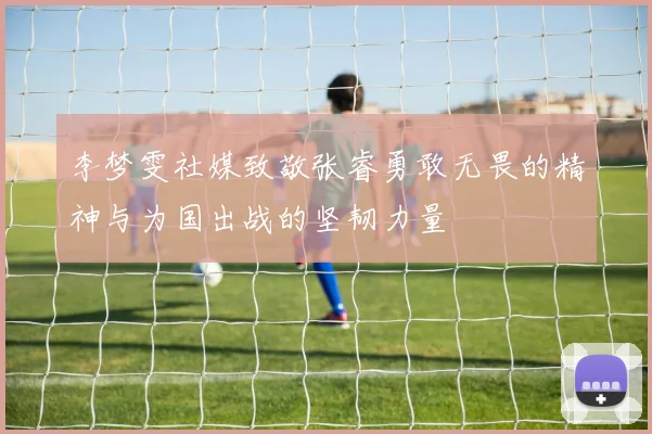 李梦雯社媒致敬张睿勇敢无畏的精神与为国出战的坚韧力量