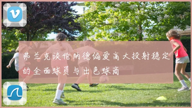 弗兰克谈伦纳德偏爱高大投射稳定的全面球员与出色球商