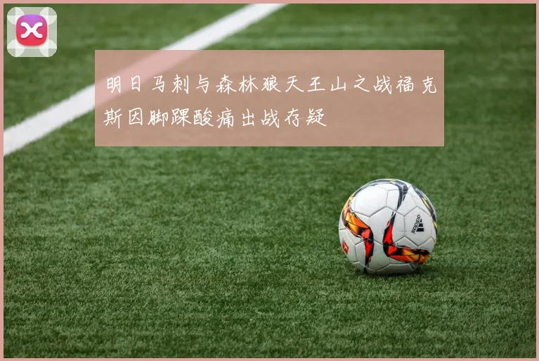明日马刺与森林狼天王山之战福克斯因脚踝酸痛出战存疑