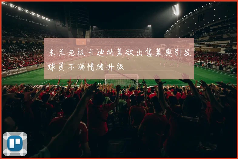 米兰老板卡迪纳莱欲出售莱奥引发球员不满情绪升级