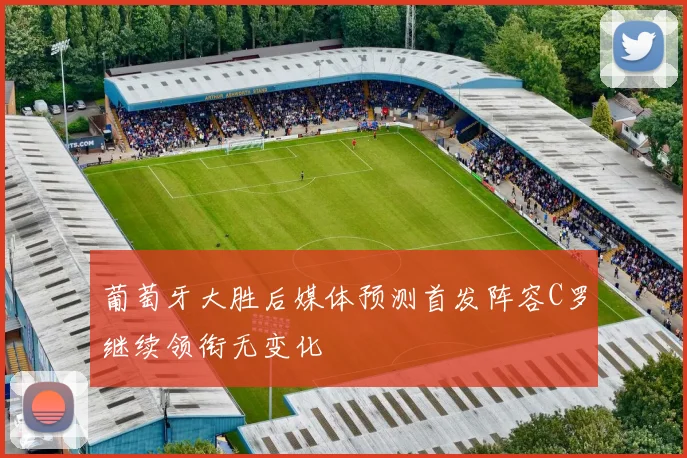 葡萄牙大胜后媒体预测首发阵容C罗继续领衔无变化